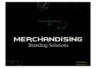 Merchandising
  Branding Solutions


                       2008 FoxyMoron
                       www.foxymoron.org
 