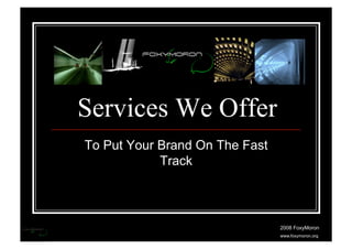 Services We Offer
To Put Your Brand On The Fast
            Track



                                2008 FoxyMoron
                                www.foxymoron.org
 