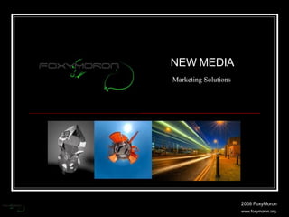 2008 FoxyMoron www.foxymoron.org NEW MEDIA Marketing Solutions   
