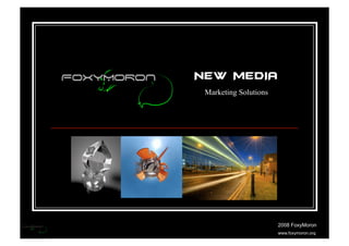 NEW MEDIA
 Marketing Solutions




                       2008 FoxyMoron
                       www.foxymoron.org
 