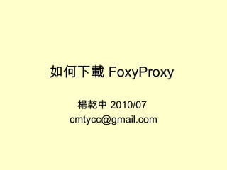 如何下載 FoxyProxy  楊乾中 2010/07  [email_address] 