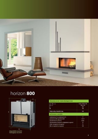 horizon 800
h i
j
a
b
c
Ø
7
Dimensions en mm / totale afmetingen in mm
a x b x c
h x i
j
Ø
1310 x 1018 x 578
790 x 335
303
180
Poids en Kg Gewicht in kg 360
performances / prestaties
rendement en % rendement in %
puissance en kW geschat in kW
taux de CO en % CO in %
taux poussière en mg/nm3 stofgehalte in mg/nm3
CxHy : en mg/nm3 in mg/nm3
NOx : en mg/nm3 in mg/nm3
77
7 9
0,056
23
75
104
disponibilité mai 2014
Verkrijgbaar mei 2014
catalog technika FR-NL 2015-03 17/03/15 11:45 Page7
 
