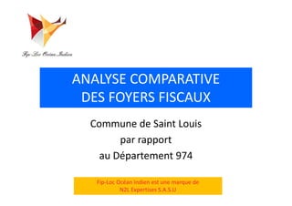 ANALYSE COMPARATIVE
DES FOYERS FISCAUXDES FOYERS FISCAUX
Commune de Saint Louis
par rapport
au Département 974
Fip-Loc Océan Indien est une marque de
N2L Expertises S.A.S.U
 
