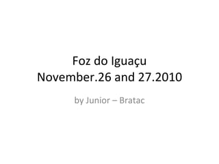 Foz do Iguaçu November.26 and 27.2010 by Junior – Bratac 