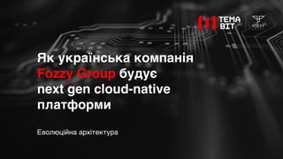 Як українська компанія
Fozzy Group будує
next gen cloud-native
платформи
Еволюційна архітектура
 