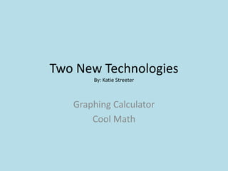 Two New TechnologiesBy: Katie Streeter Graphing Calculator Cool Math 