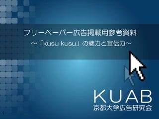 フリーペーパー広告掲載用参考資料
     ～「kusu kusu」の魅力と宣伝力～




1
 
