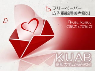 フリーペーパー
    広告掲載用参考資料

       「kusu kusu」
       の魅力と宣伝力




1
 