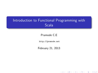 Introduction to Functional Programming with
                    Scala

                Pramode C.E

               http://pramode.net


              February 26, 2013
 