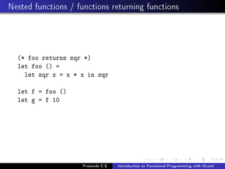 Nested functions / functions returning functions

(* foo returns sqr *)
let foo () =
let sqr x = x * x in sqr
let f = foo ()
let g = f 10

Pramode C.E

Introduction to Functional Programming with Ocaml

 