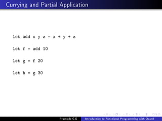 Currying and Partial Application

let add x y z = x + y + z
let f = add 10
let g = f 20
let h = g 30

Pramode C.E

Introduction to Functional Programming with Ocaml

 