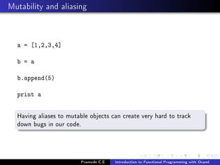 Mutability and aliasing

a = [1,2,3,4]
b = a
b.append(5)
print a

Having aliases to mutable objects can create very hard to track
down bugs in our code.

Pramode C.E

Introduction to Functional Programming with Ocaml

 