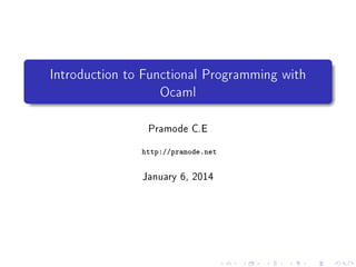 Introduction to Functional Programming with
Ocaml
Pramode C.E
http://pramode.net

January 30, 2014

 
