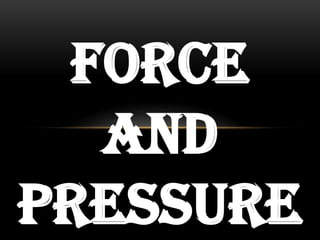 FORCE
AND
PRESSURE
 