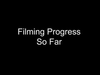 Filming Progress
So Far
 