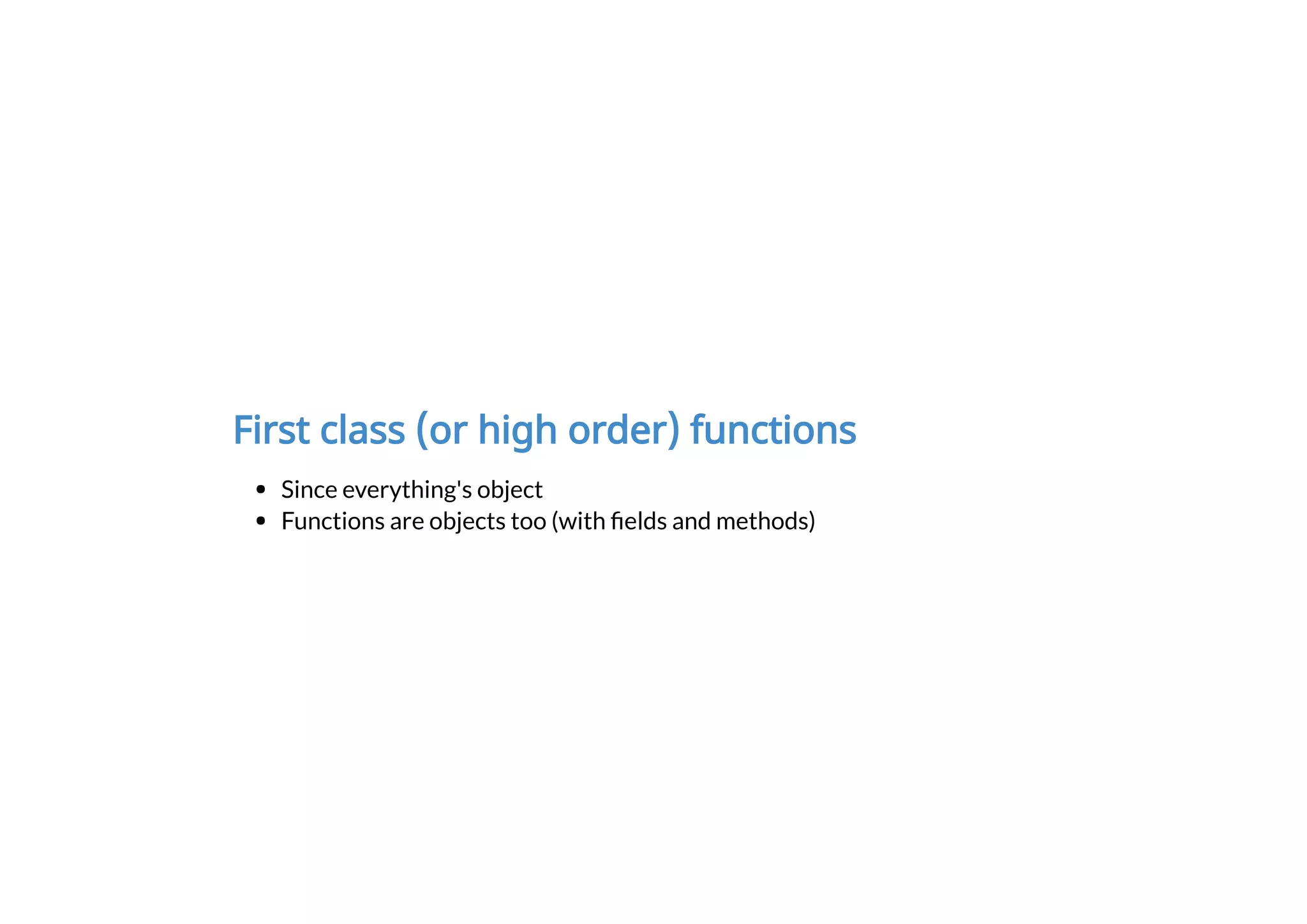 First class (or high order) functions
Since everything's object
Functions are objects too (with elds and methods)
 