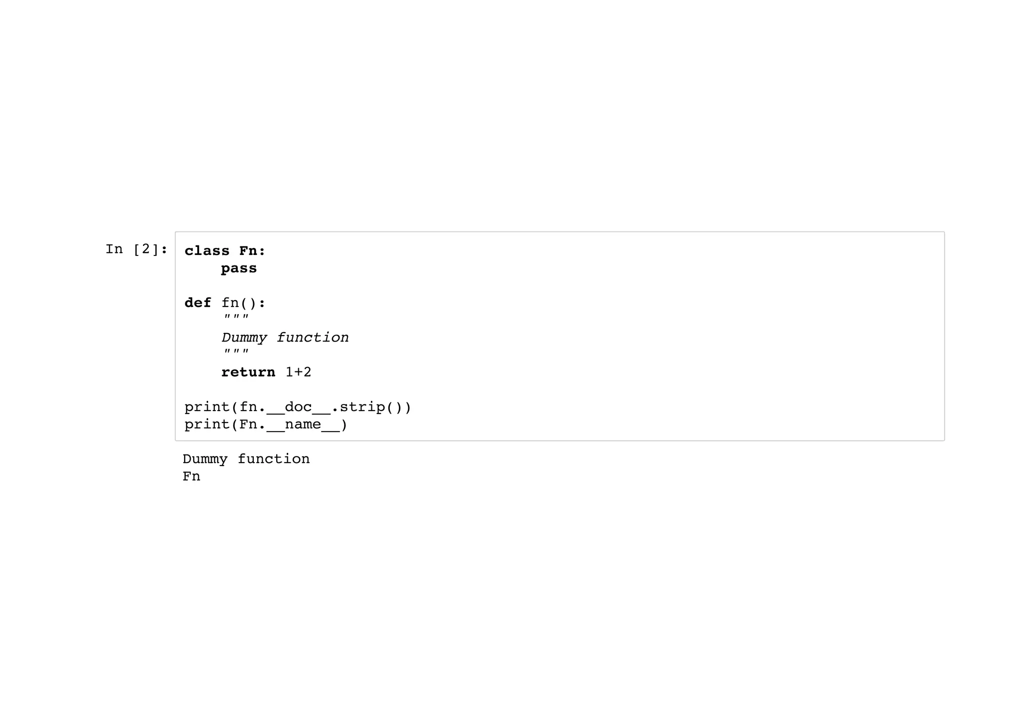 In [2]: class Fn:
pass
def fn():
"""
Dummy function
"""
return 1+2
print(fn.__doc__.strip())
print(Fn.__name__)
Dummy function
Fn
 