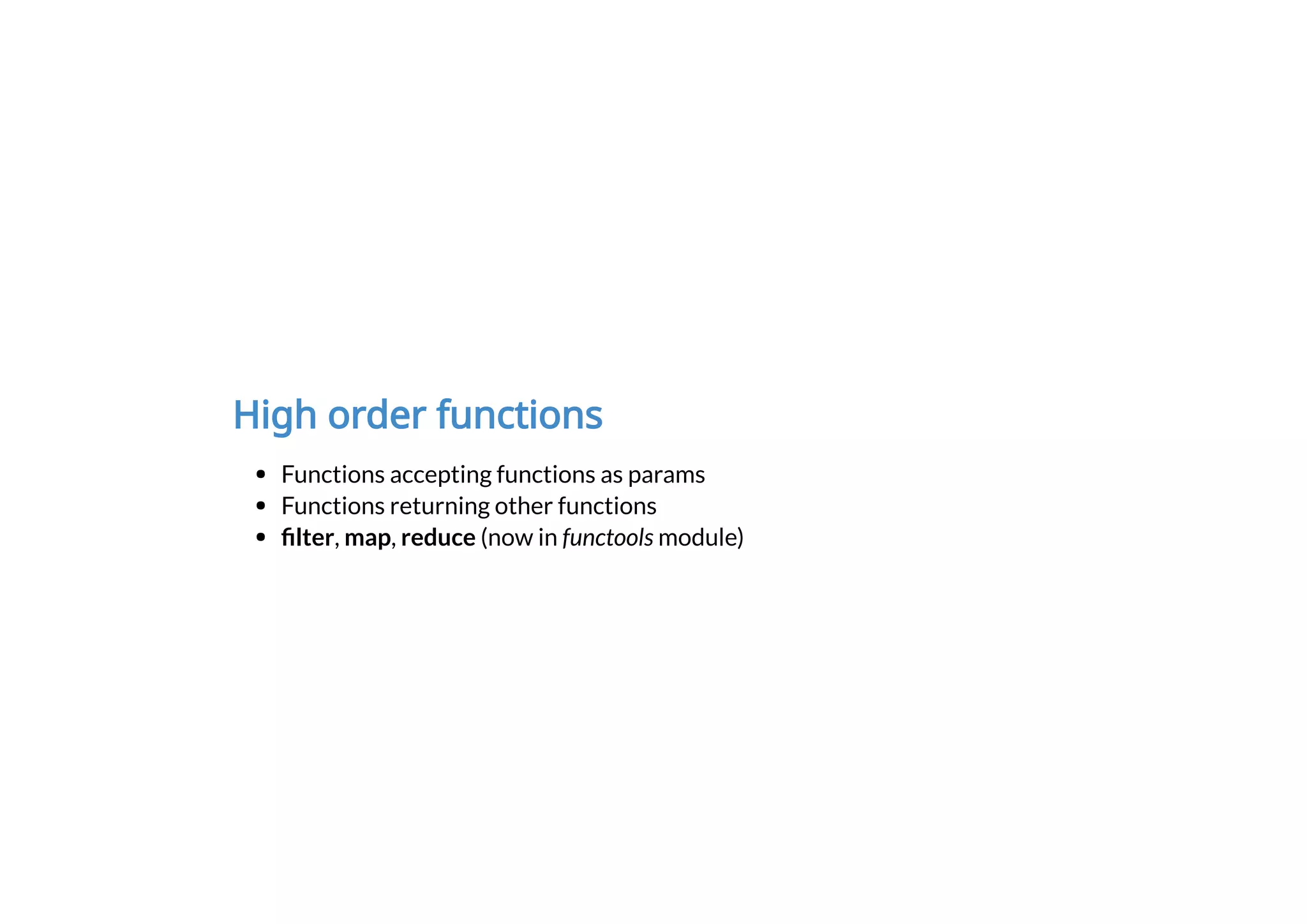 High order functions
Functions accepting functions as params
Functions returning other functions
lter, map, reduce (now in functools module)
 