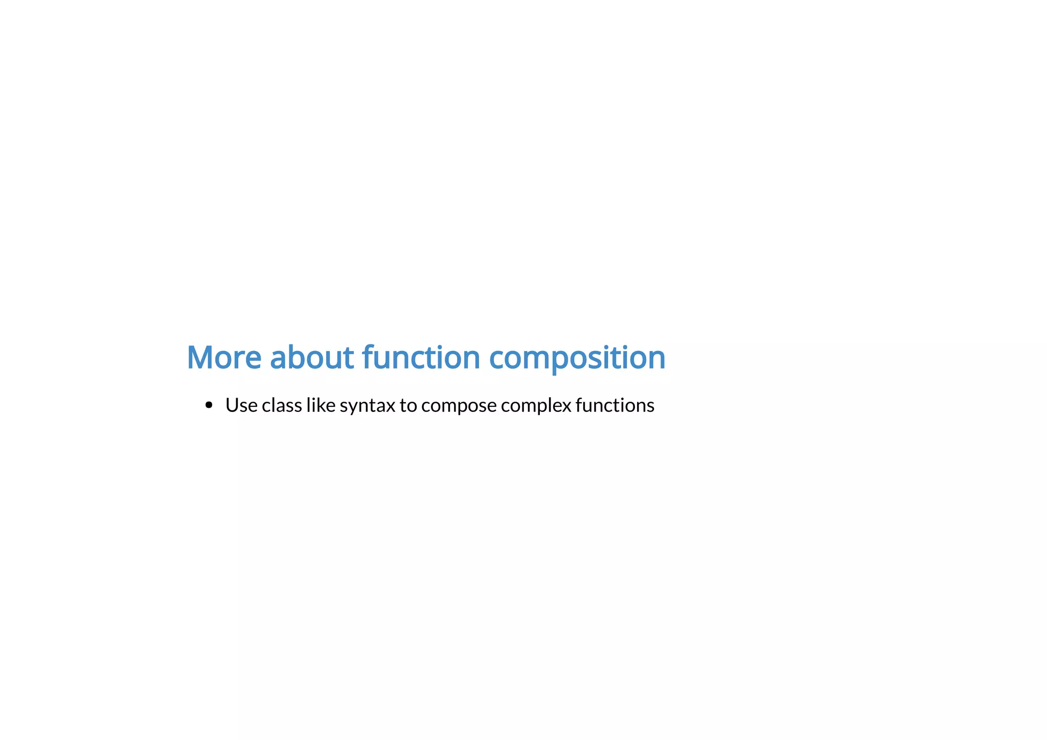 More about function composition
Use class like syntax to compose complex functions
 