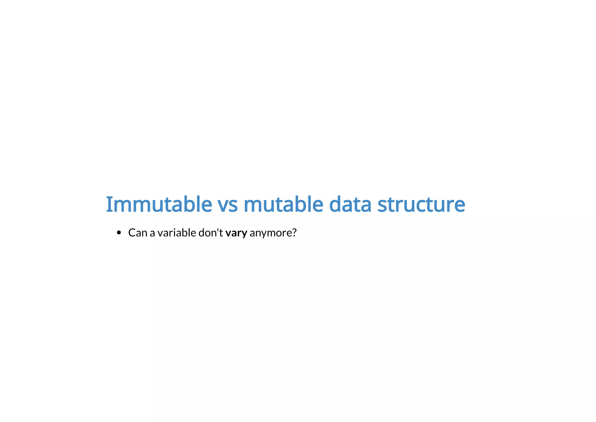 Immutable vs mutable data structure
Can a variable don't vary anymore?
 
