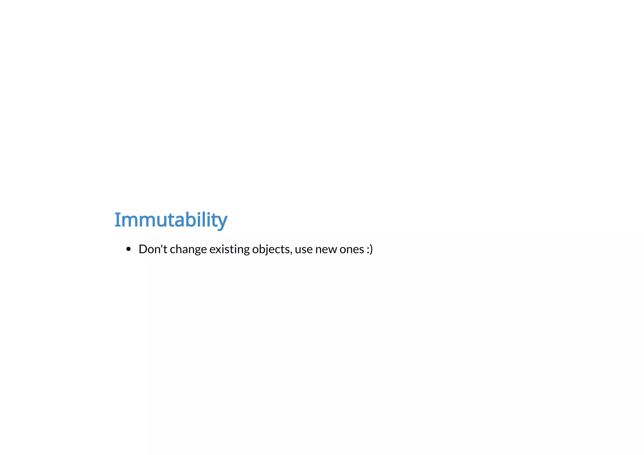 Immutability
Don't change existing objects, use new ones :)
 