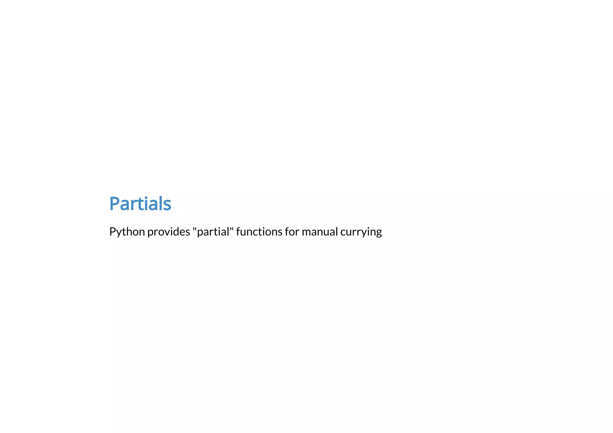 Partials
Python provides "partial" functions for manual currying
 