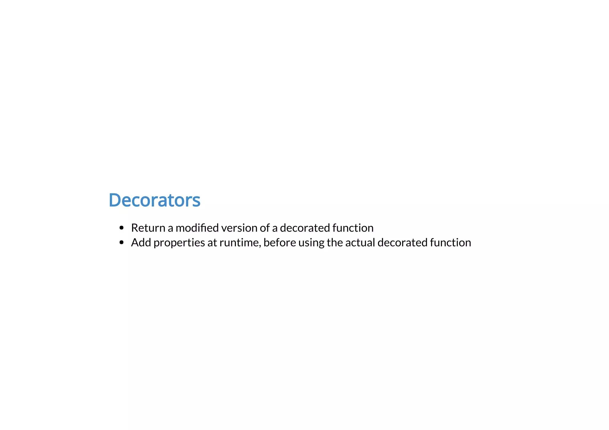 Decorators
Return a modi ed version of a decorated function
Add properties at runtime, before using the actual decorated function
 