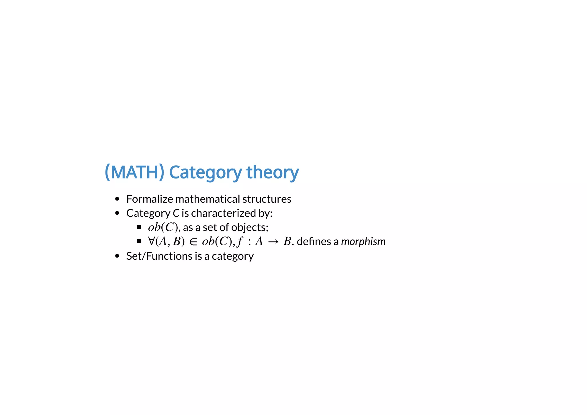 (MATH) Category theory
Formalize mathematical structures
Category C is characterized by:
, as a set of objects;
de nes a morphism
Set/Functions is a category
 