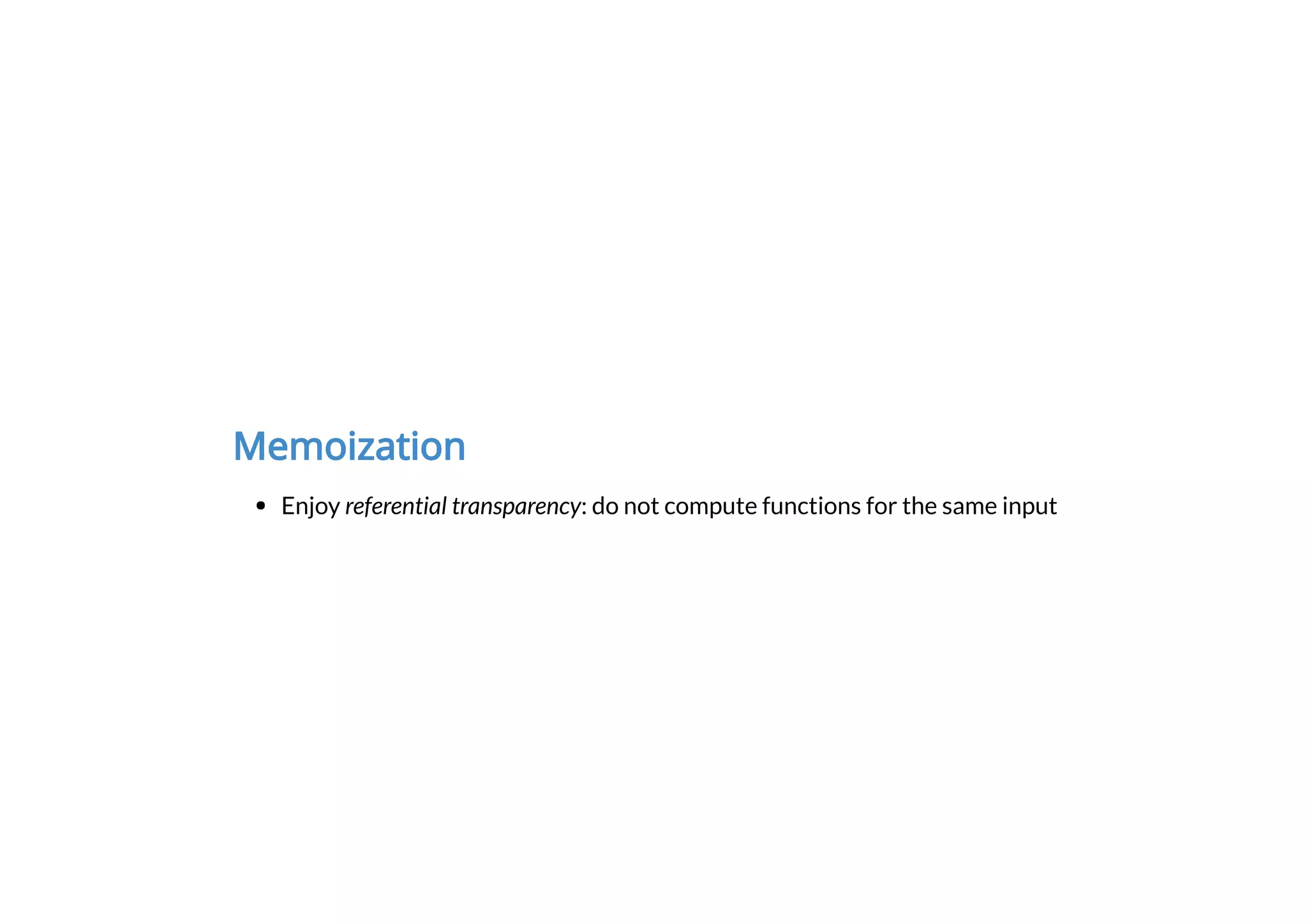 Memoization
Enjoy referential transparency: do not compute functions for the same input
 
