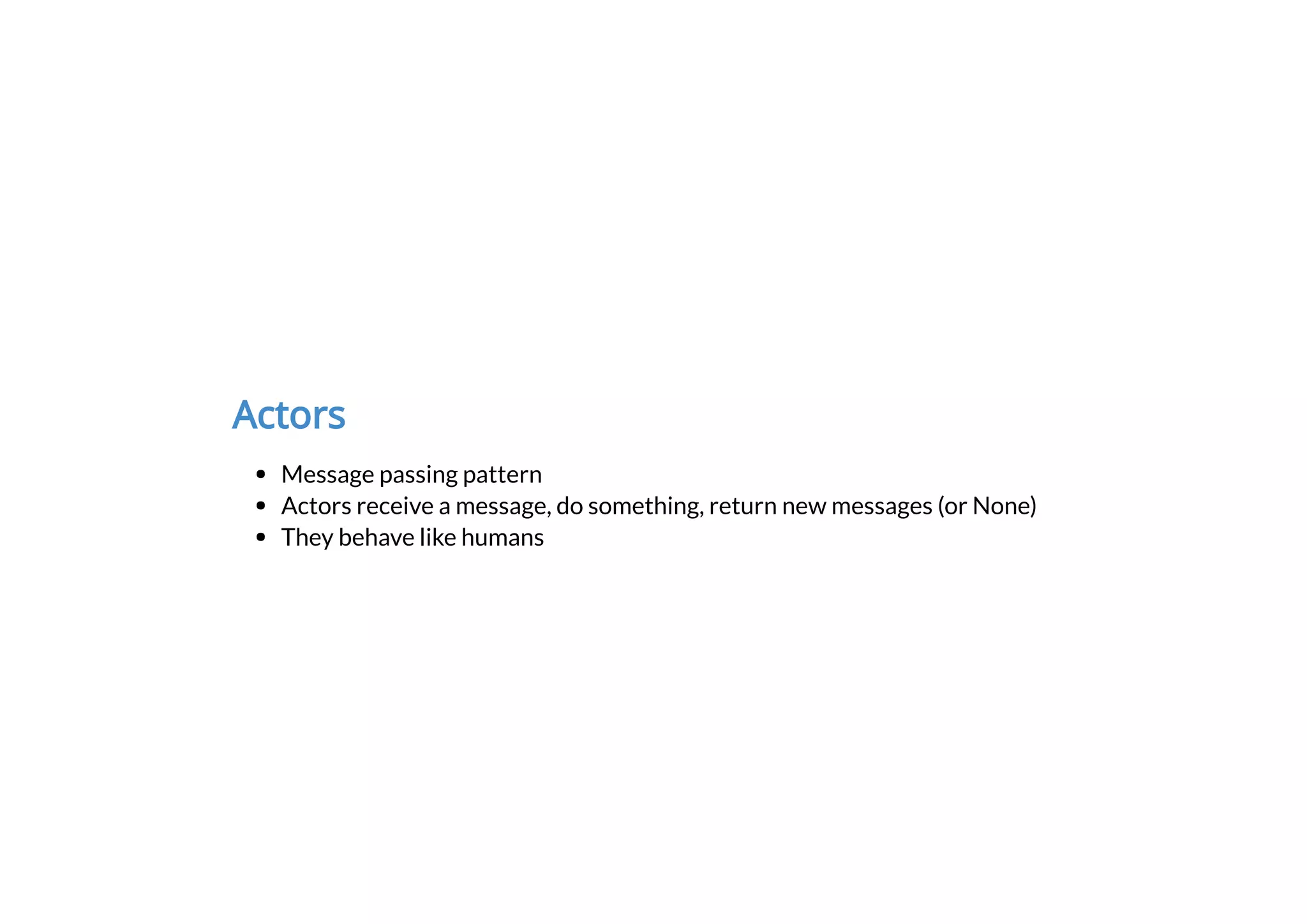 Actors
Message passing pattern
Actors receive a message, do something, return new messages (or None)
They behave like humans
 