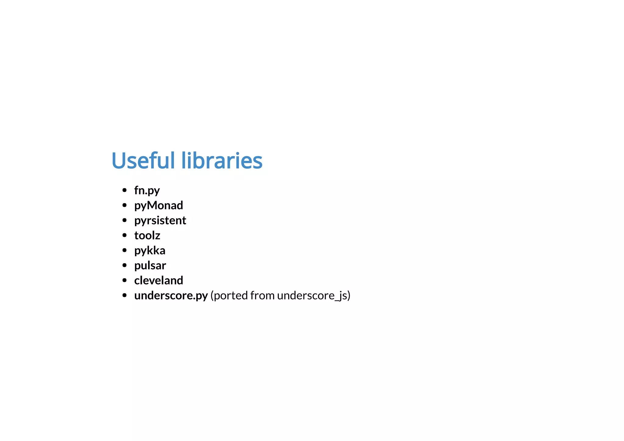 Useful libraries
fn.py
pyMonad
pyrsistent
toolz
pykka
pulsar
cleveland
underscore.py (ported from underscore_js)
 