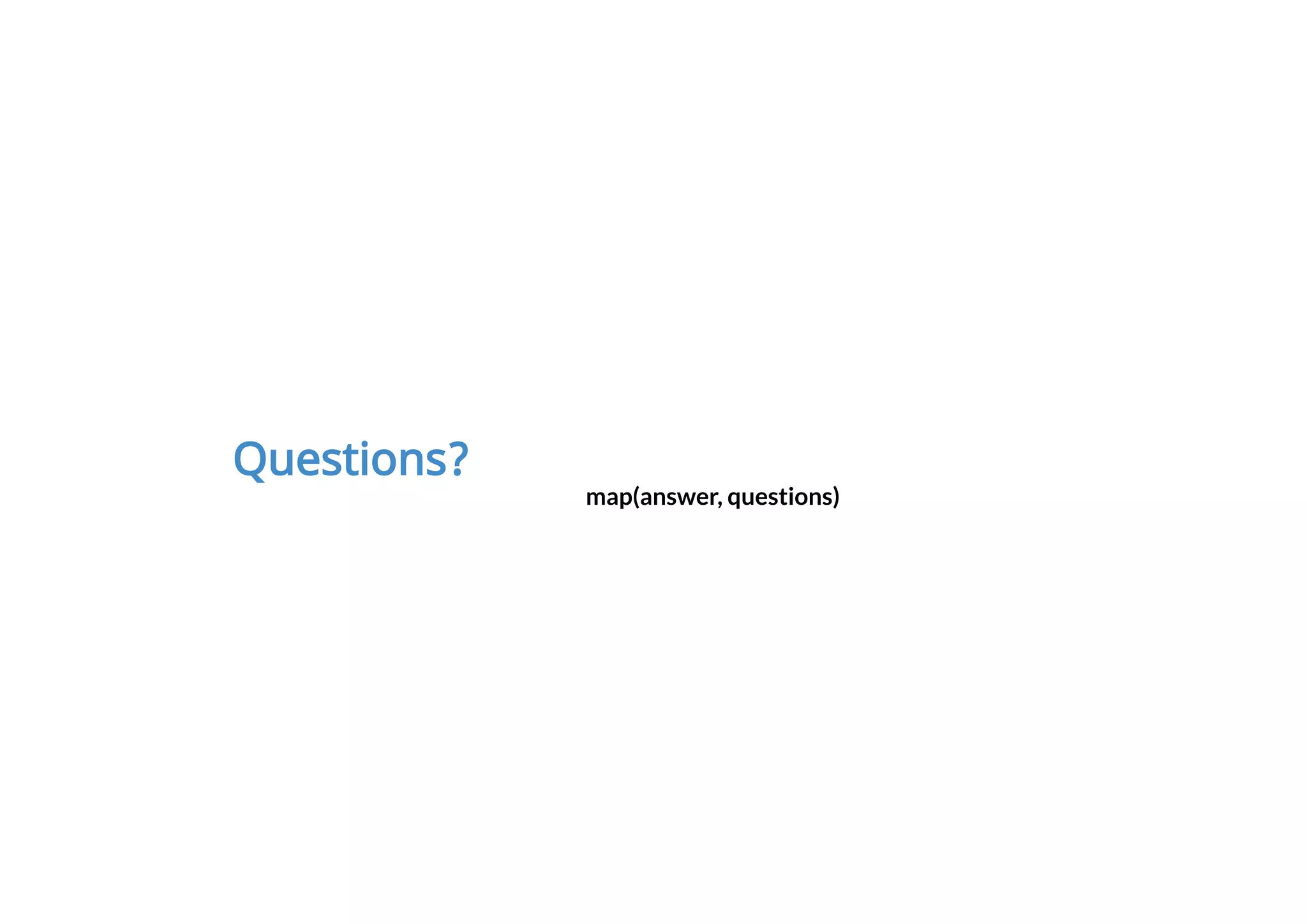 Questions?
map(answer, questions)
 