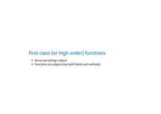 First class (or high order) functions
Since everything's object
Functions are objects too (with elds and methods)
 