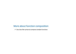 More about function composition
Use class like syntax to compose complex functions
 