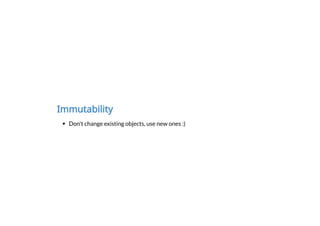 Immutability
Don't change existing objects, use new ones :)
 