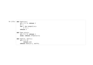 In [13]: def facti(n):
if n == 0: return 1
f= 1
for i in range(2,n):
f *= i
return f
def fact_nt(n):
if n == 0: return 1
else: return n*fact(n-1)
def fact(n, acc=1):
if n == 0:
return acc
return fact(n-1, acc*n)
 