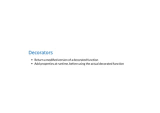 Decorators
Return a modi ed version of a decorated function
Add properties at runtime, before using the actual decorated function
 