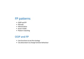 FP patterns
OOP and FP
Monads
Memoization
Actor model
Pattern matching
OOP and FP
Use functions to set the strategy
Use decorators to change function behaviour
 