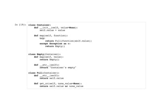 In [19]: class Container:
def __init__(self, value=None):
self.value = value
def map(self, function):
try:
return Full(function(self.value))
except Exception as e:
return Empty()
class Empty(Container):
def map(self, value):
return Empty()
def __str__(self):
return "Container's empty"
class Full(Container):
def __str__(self):
return self.value
def get_or(self, none_value=None):
return self.value or none_value
 