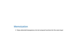 Memoization
Enjoy referential transparency: do not compute functions for the same input
 