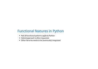 Functional features in Python
Not all functional patterns apply to Python
Hybrid approach is often requested
Other libraries needs to be (eventually) integrated
 