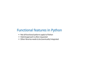 Functional features in Python
Not all functional patterns apply to Python
Hybrid approach is often requested
Other librari...
