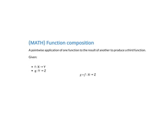 (MATH) Function composition
A pointwise application of one function to the result of another to produce a third function.
...