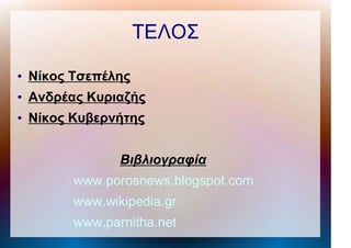 ΤΕΛΟΣ
●
Νίκος Τσεπέλης
●
Ανδρέας Κυριαζής
●
Νίκος Κυβερνήτης
Βιβλιογραφία
www.porosnews.blogspot.com
www.wikipedia.gr
www.parnitha.net
 