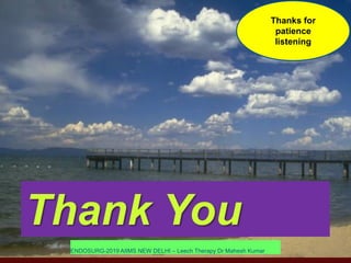 25
Thank You
ENDOSURG-2019 AIIMS NEW DELHI – Leech Therapy Dr Mahesh Kumar
Thanks for
patience
listening
 