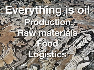 Everything is oil
Production
Raw materials
Food
Logistics
 