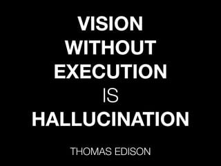 VISION
WITHOUT
EXECUTION
IS
HALLUCINATION
THOMAS EDISON
 