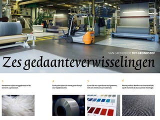 Zesgeda
3
Herwonnen nylon teruggebracht tot de
oervorm:caprolactam.
5
VAN GRONDSTOF TOT GRONDSTOF
daanteverwisselingen
4
Gerecycled nylon als nieuw garen Econyl
voor tapijtindustrie.
5
Garen tot een superdunne mat geweven,
met een minimum aan materiaal.
6
Nieuw product:Biosfera van InterfaceFLOR,
op dit moment de duurzaamste vloertegel.
 