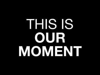 THIS IS
OUR
MOMENT
 