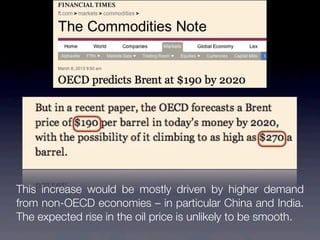 This increase would be mostly driven by higher demand
from non-OECD economies – in particular China and India.
The expected rise in the oil price is unlikely to be smooth.
 